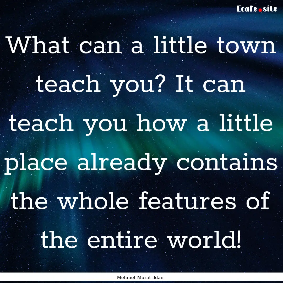 What can a little town teach you? It can.... : Quote by Mehmet Murat ildan