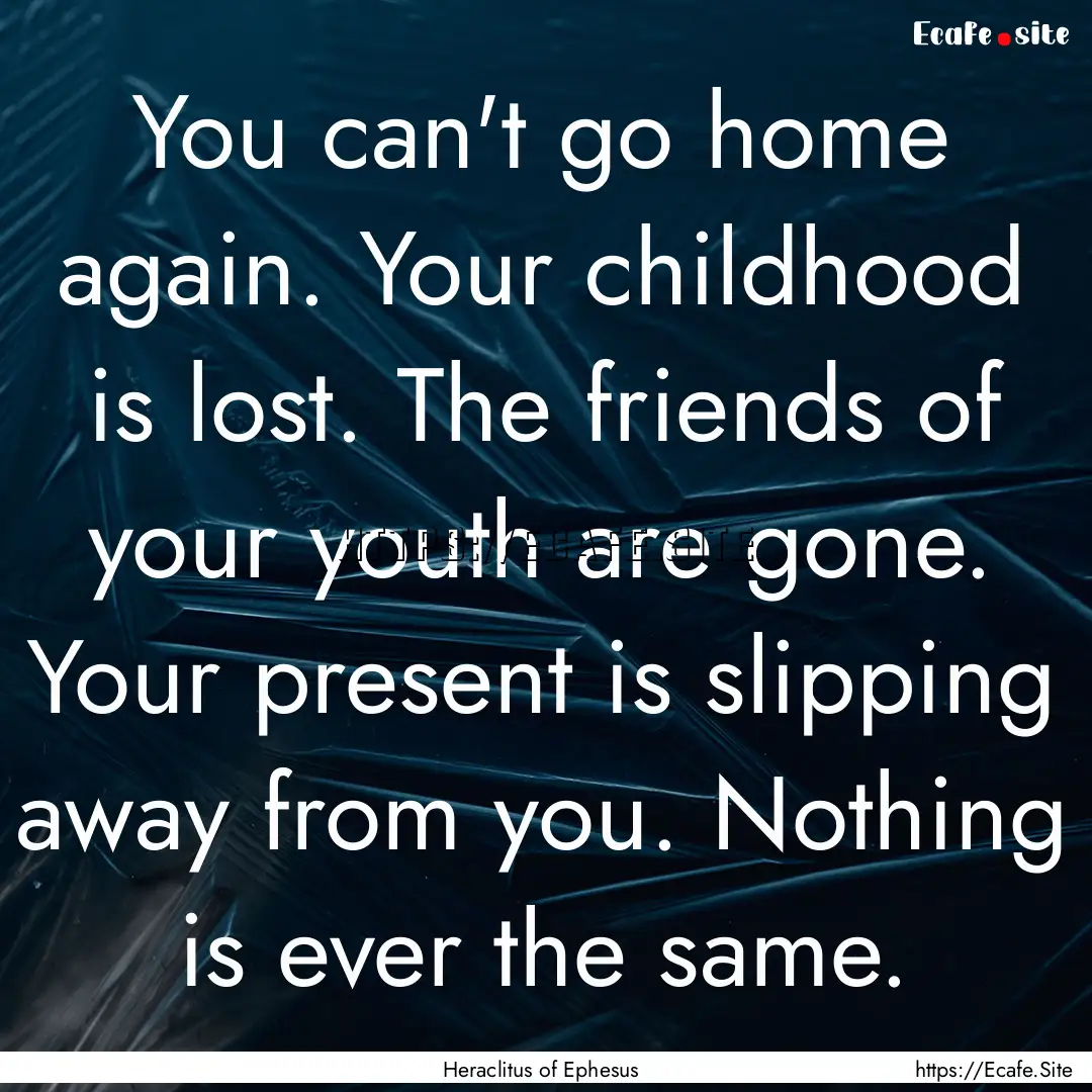 You can't go home again. Your childhood is.... : Quote by Heraclitus of Ephesus