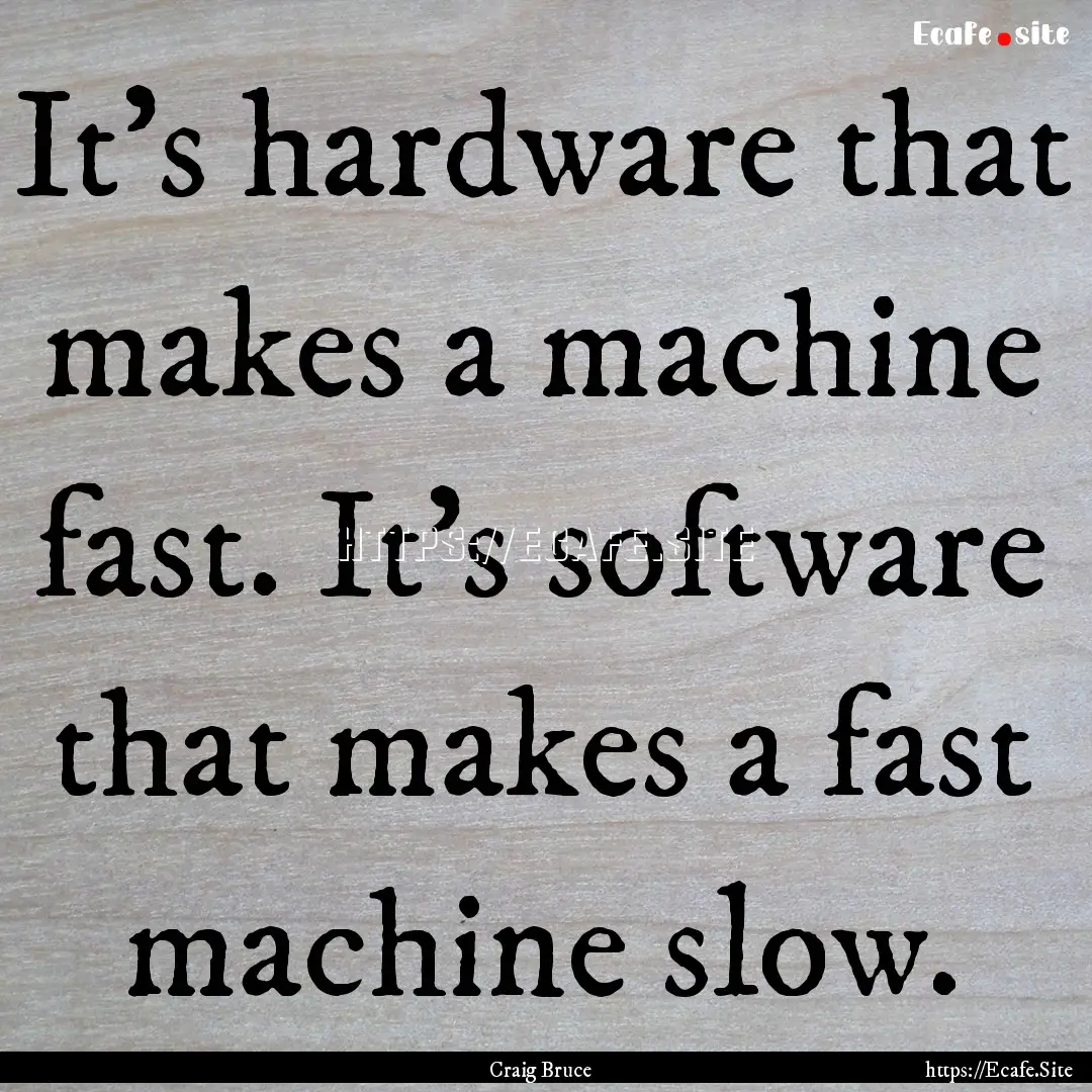 It's hardware that makes a machine fast..... : Quote by Craig Bruce