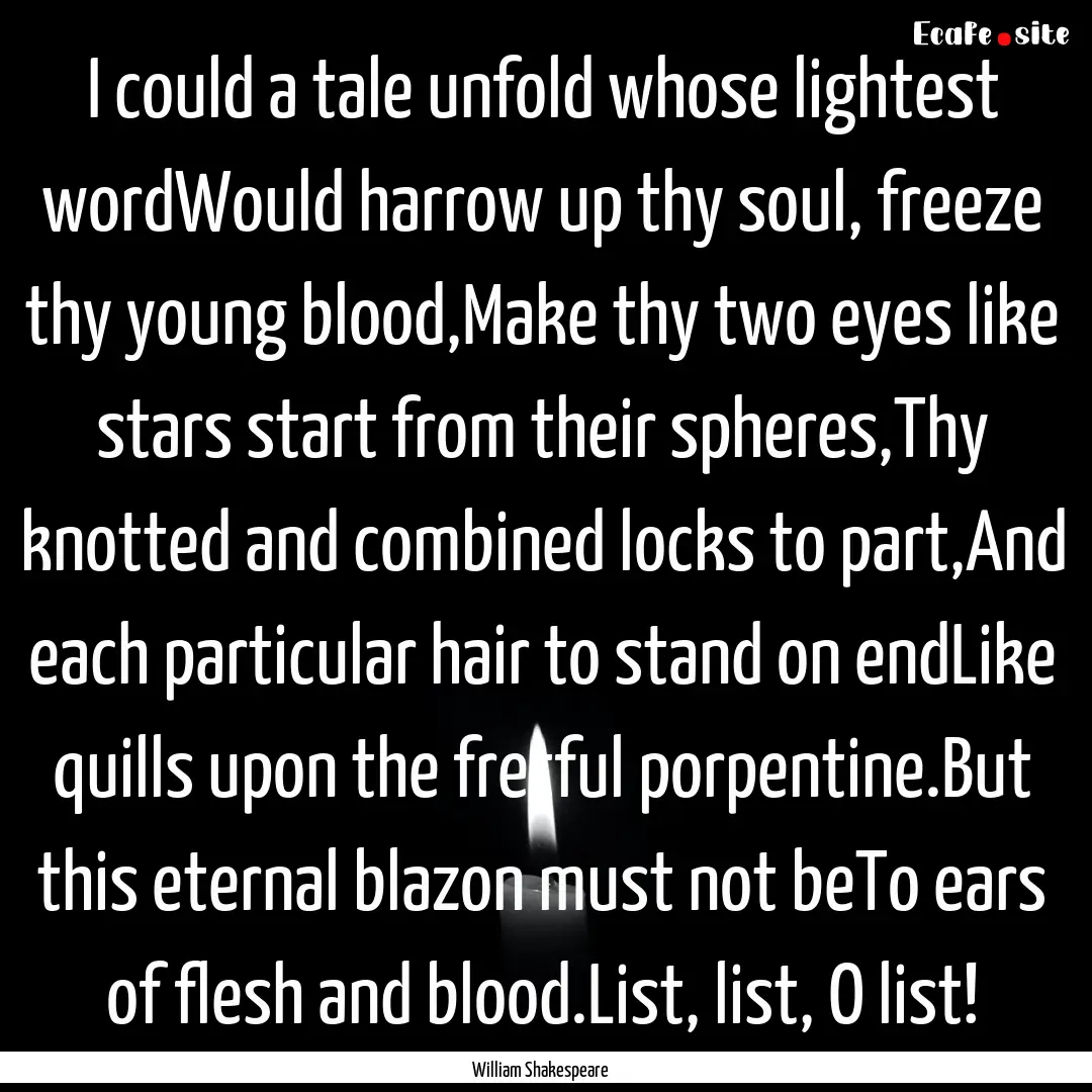 I could a tale unfold whose lightest wordWould.... : Quote by William Shakespeare