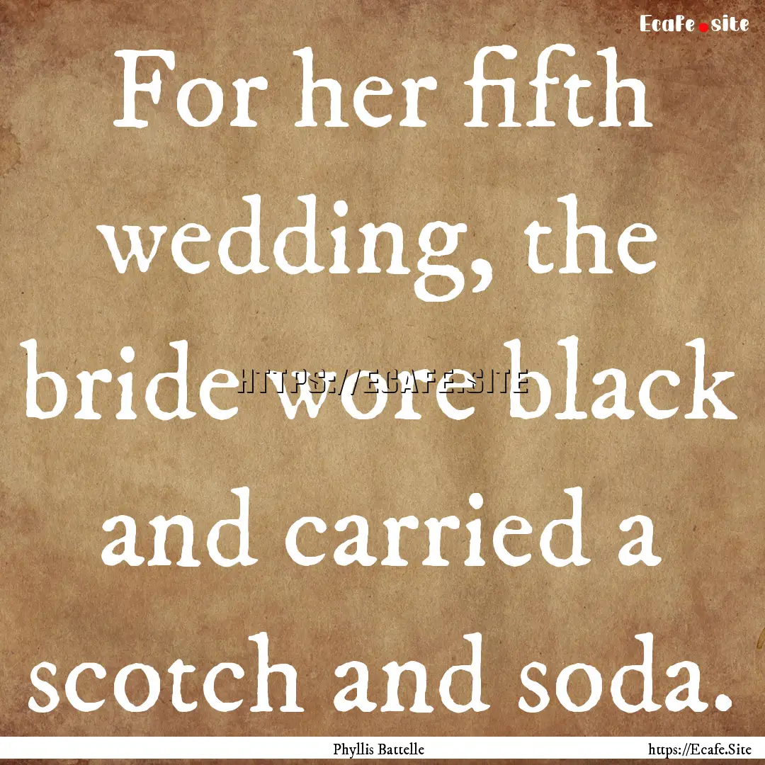 For her fifth wedding, the bride wore black.... : Quote by Phyllis Battelle