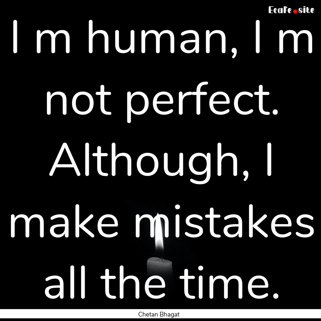 I m human, I m not perfect. Although, I make.... : Quote by Chetan Bhagat