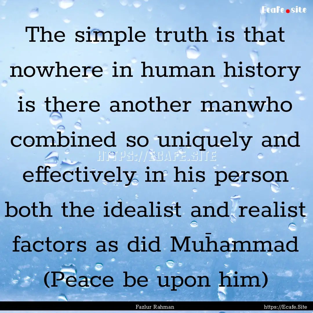 The simple truth is that nowhere in human.... : Quote by Fazlur Rahman