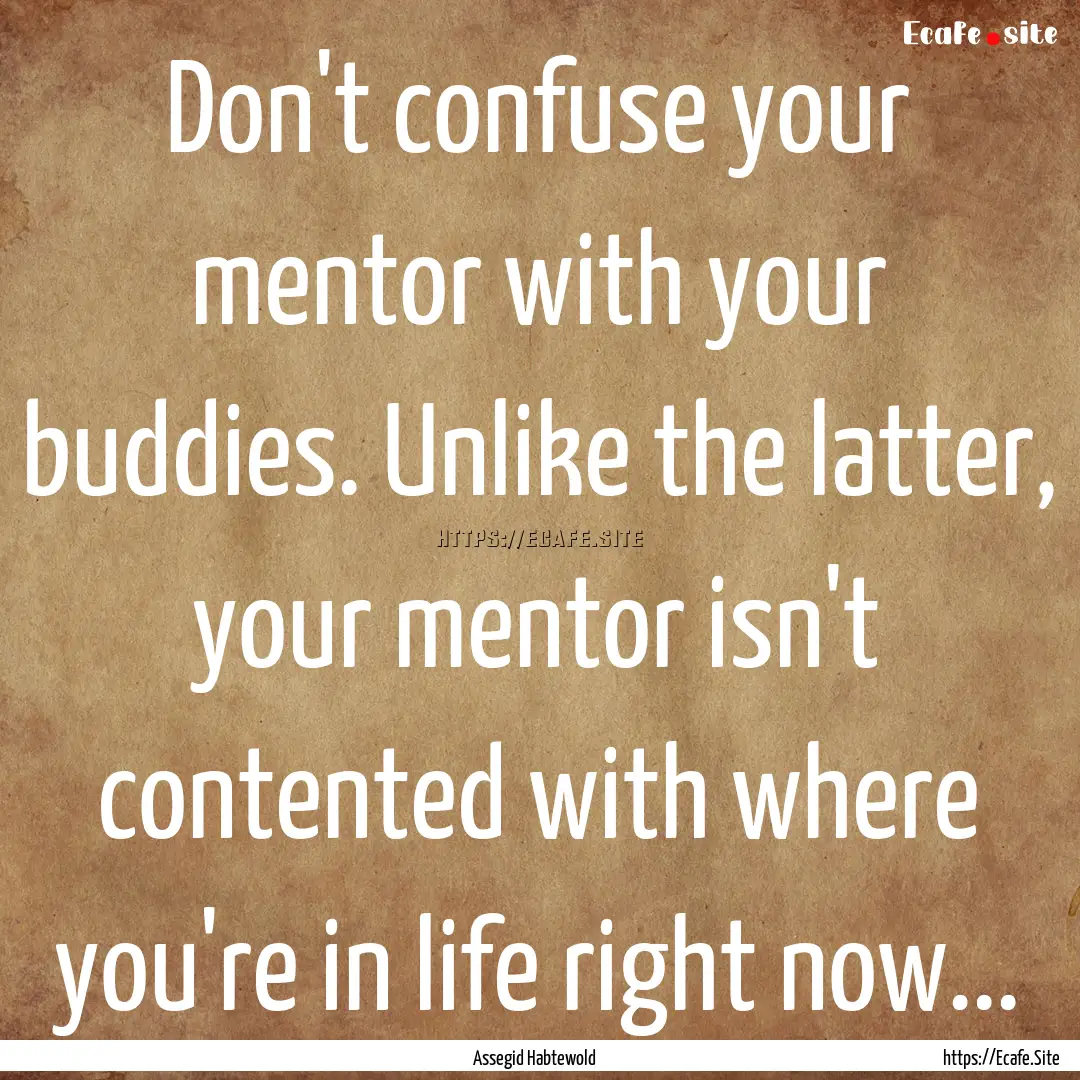 Don't confuse your mentor with your buddies..... : Quote by Assegid Habtewold