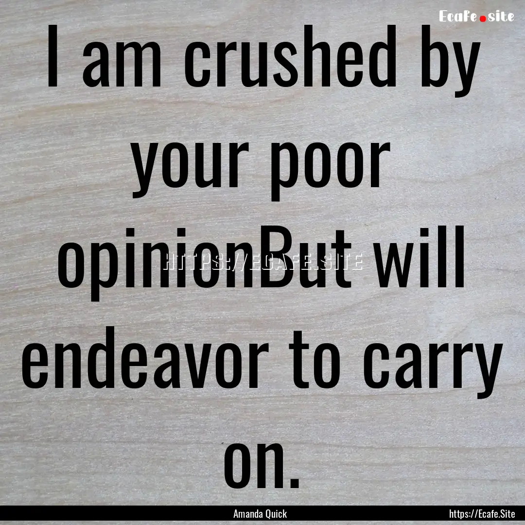 I am crushed by your poor opinionBut will.... : Quote by Amanda Quick