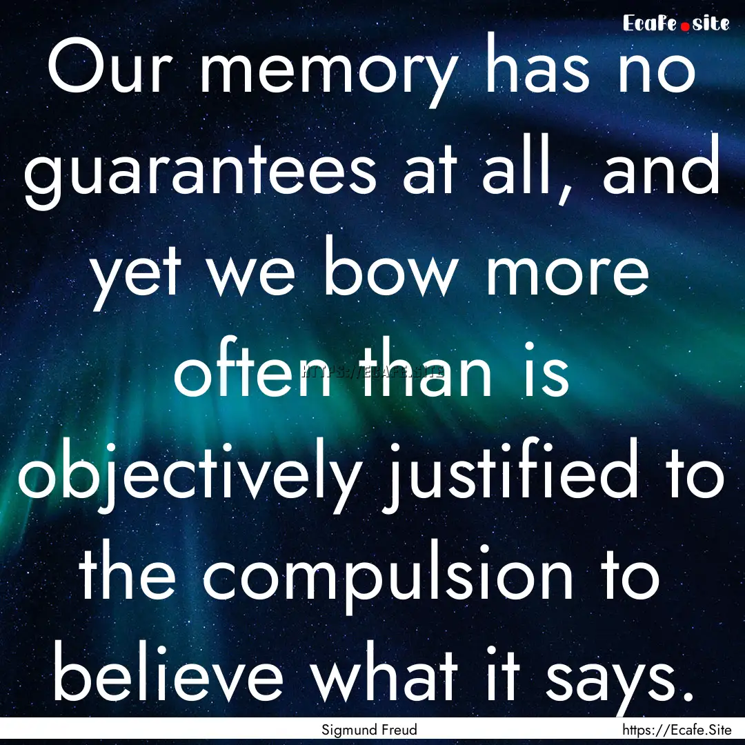 Our memory has no guarantees at all, and.... : Quote by Sigmund Freud