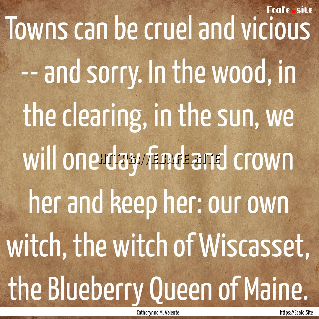 Towns can be cruel and vicious -- and sorry..... : Quote by Catherynne M. Valente