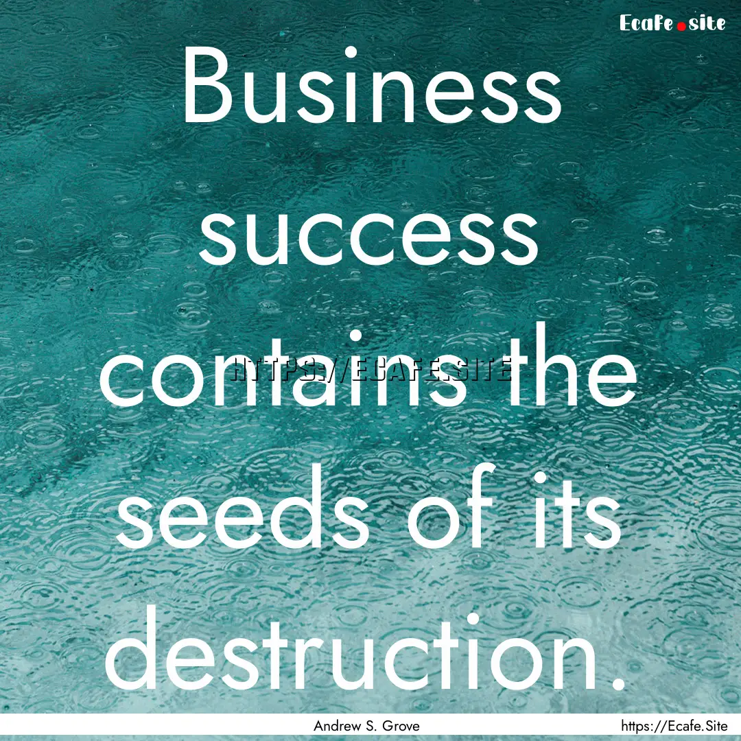 Business success contains the seeds of its.... : Quote by Andrew S. Grove