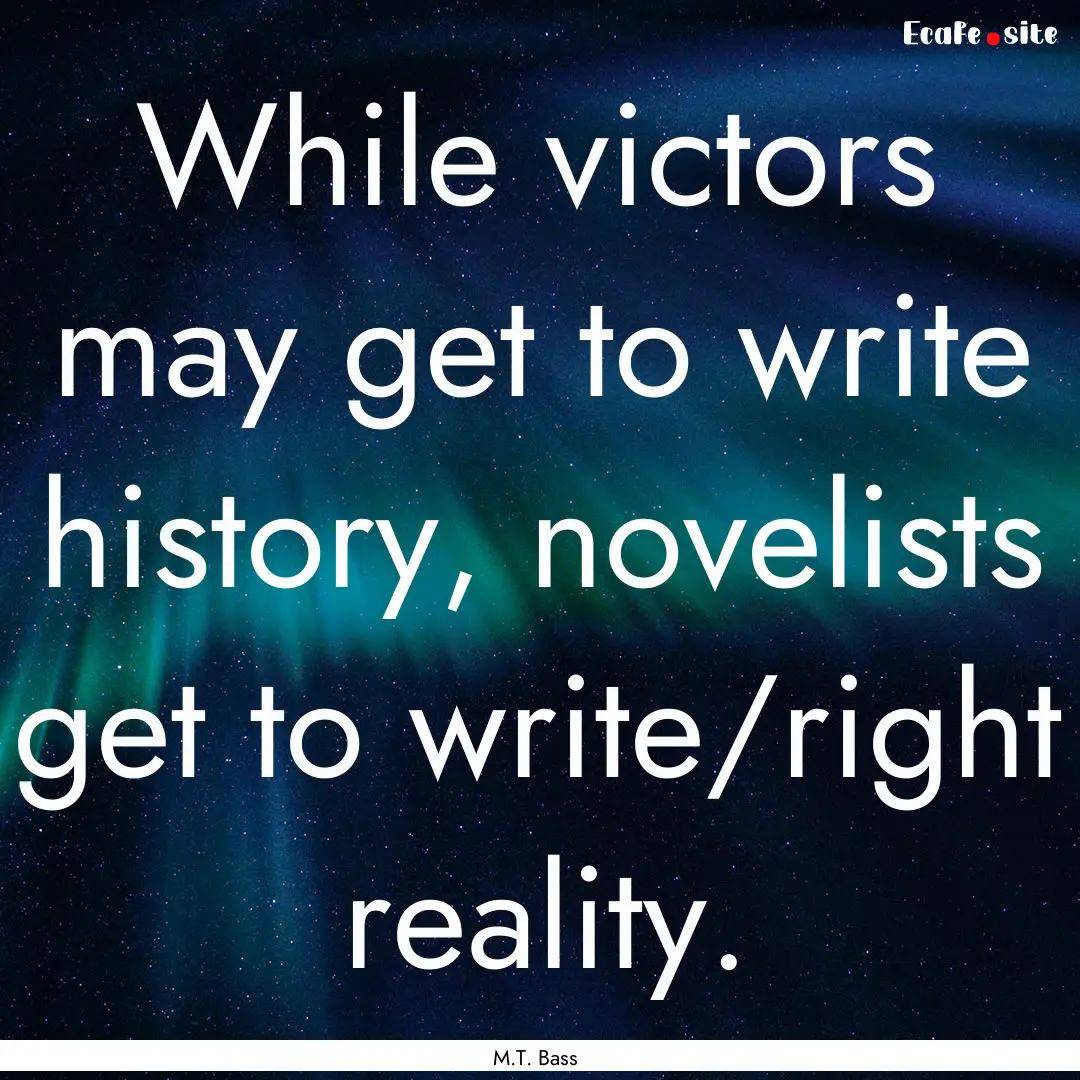 While victors may get to write history, novelists.... : Quote by M.T. Bass