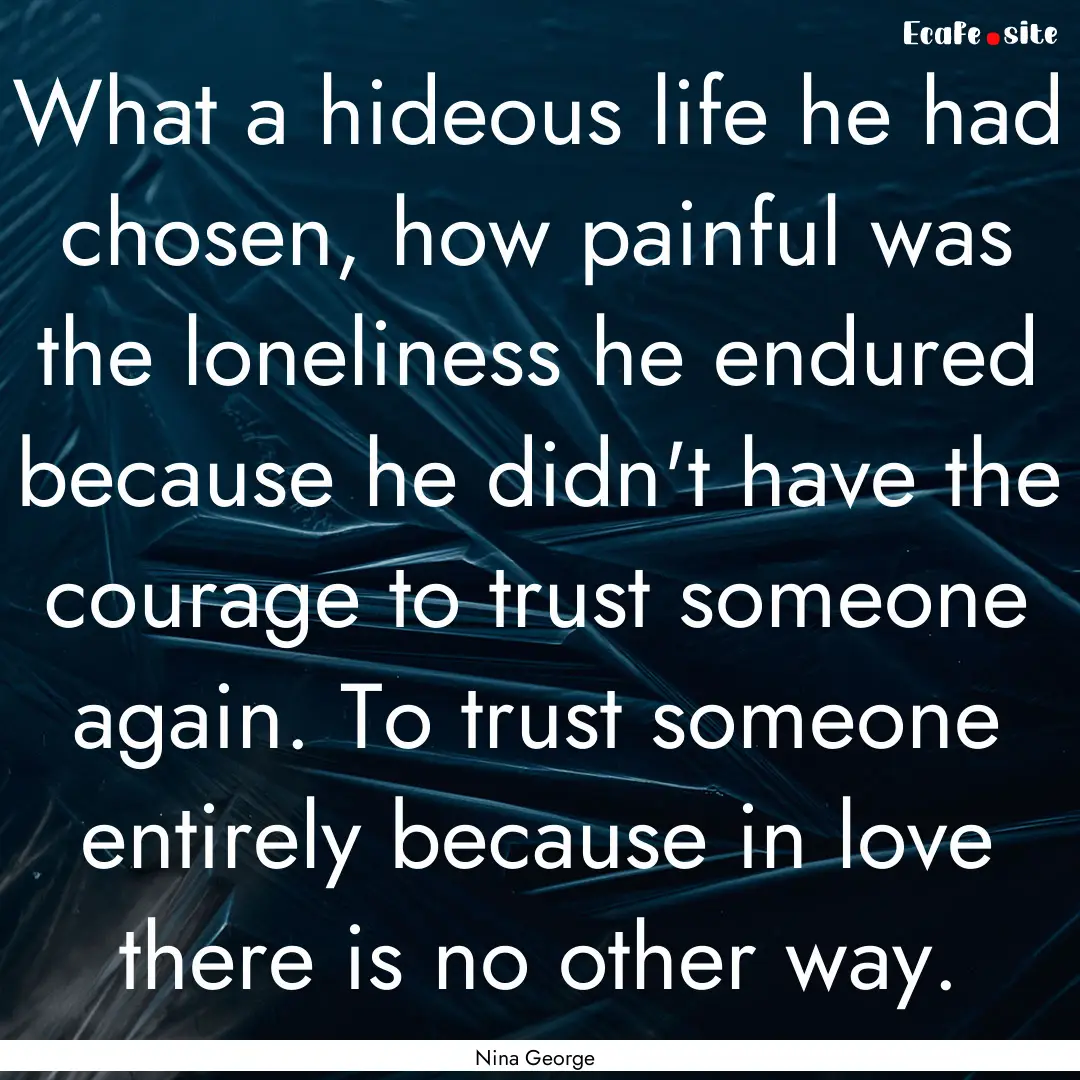 What a hideous life he had chosen, how painful.... : Quote by Nina George