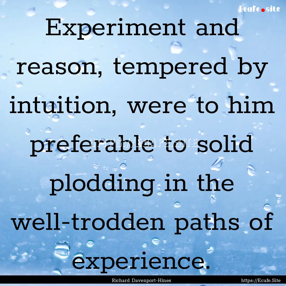 Experiment and reason, tempered by intuition,.... : Quote by Richard Davenport-Hines