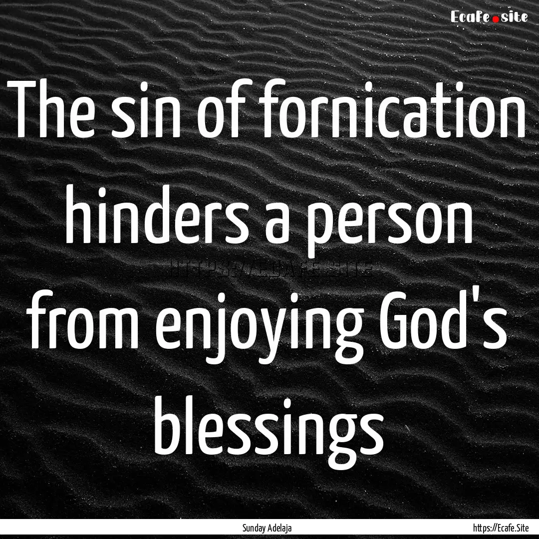 The sin of fornication hinders a person from.... : Quote by Sunday Adelaja