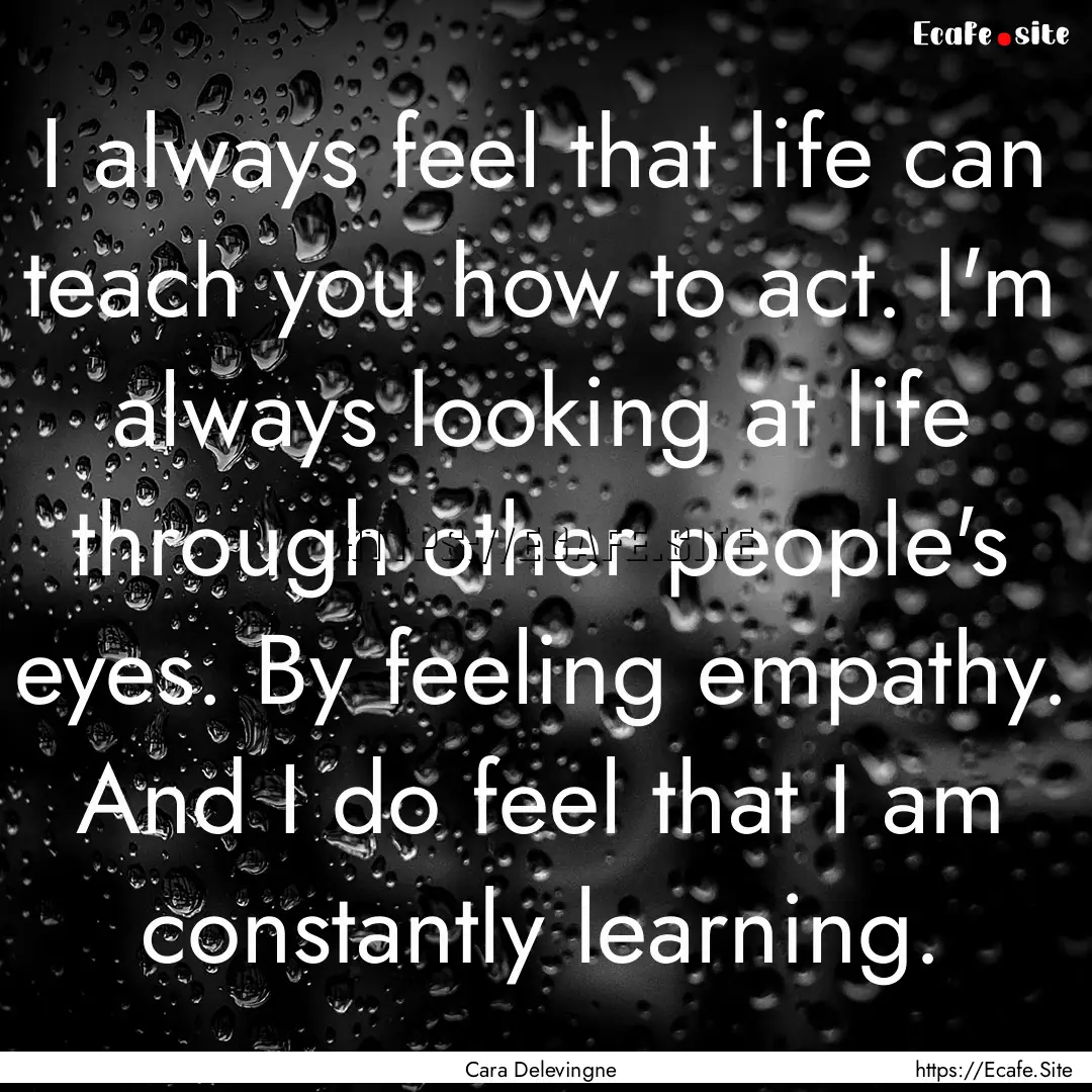 I always feel that life can teach you how.... : Quote by Cara Delevingne