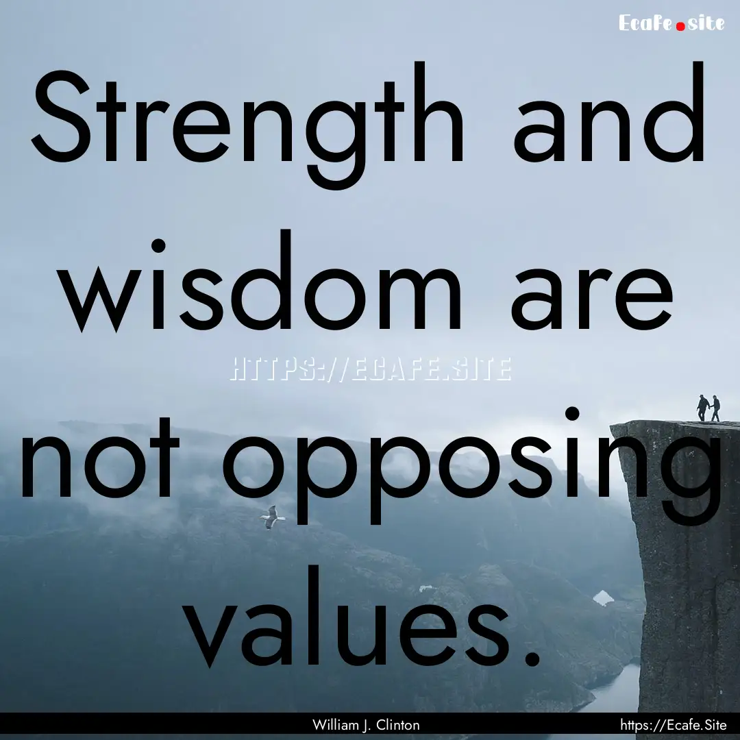 Strength and wisdom are not opposing values..... : Quote by William J. Clinton