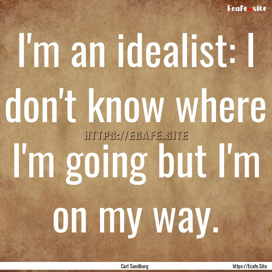 I'm an idealist: I don't know where I'm going.... : Quote by Carl Sandburg