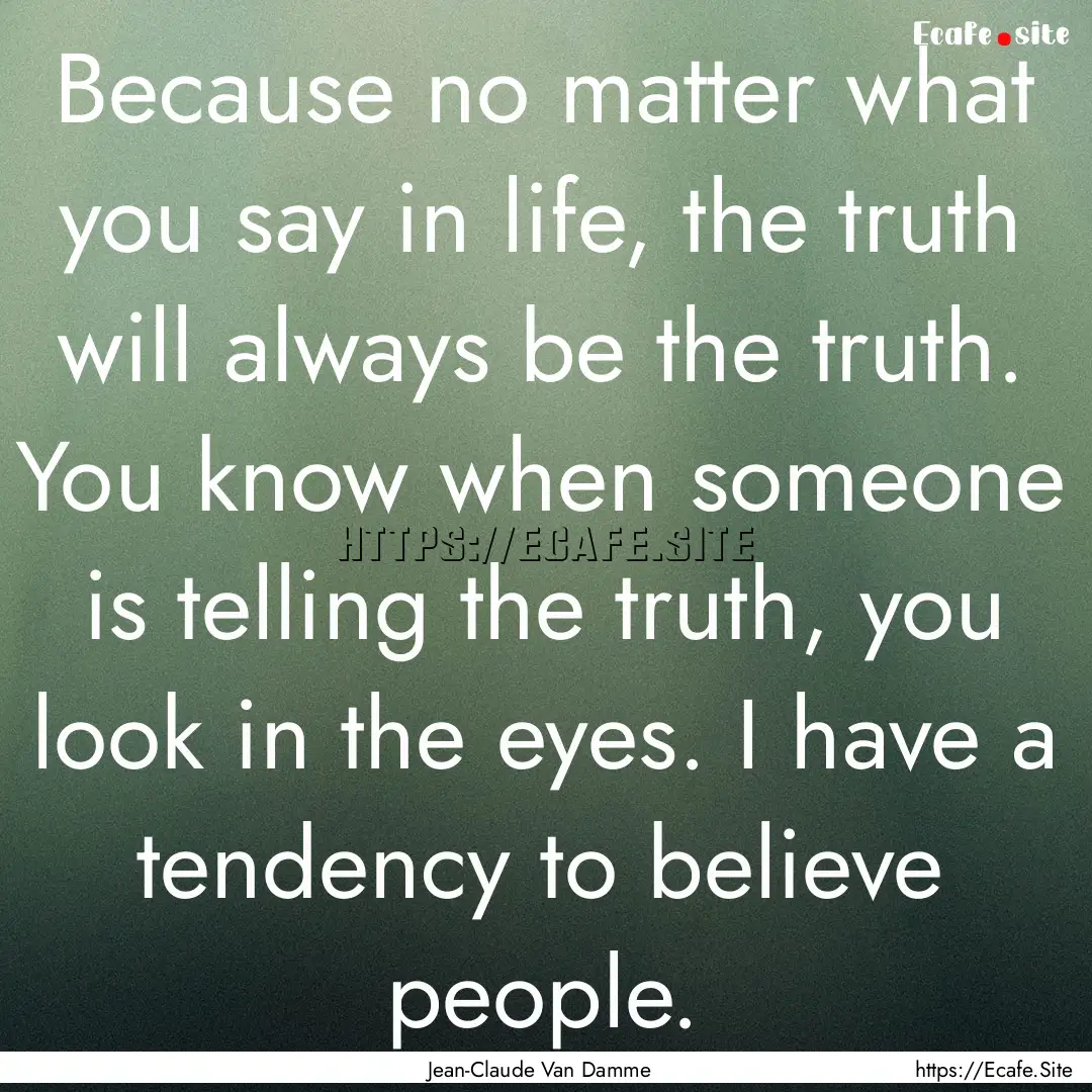 Because no matter what you say in life, the.... : Quote by Jean-Claude Van Damme