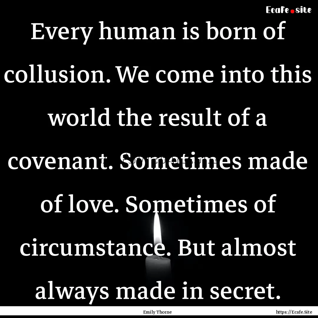 Every human is born of collusion. We come.... : Quote by Emily Thorne