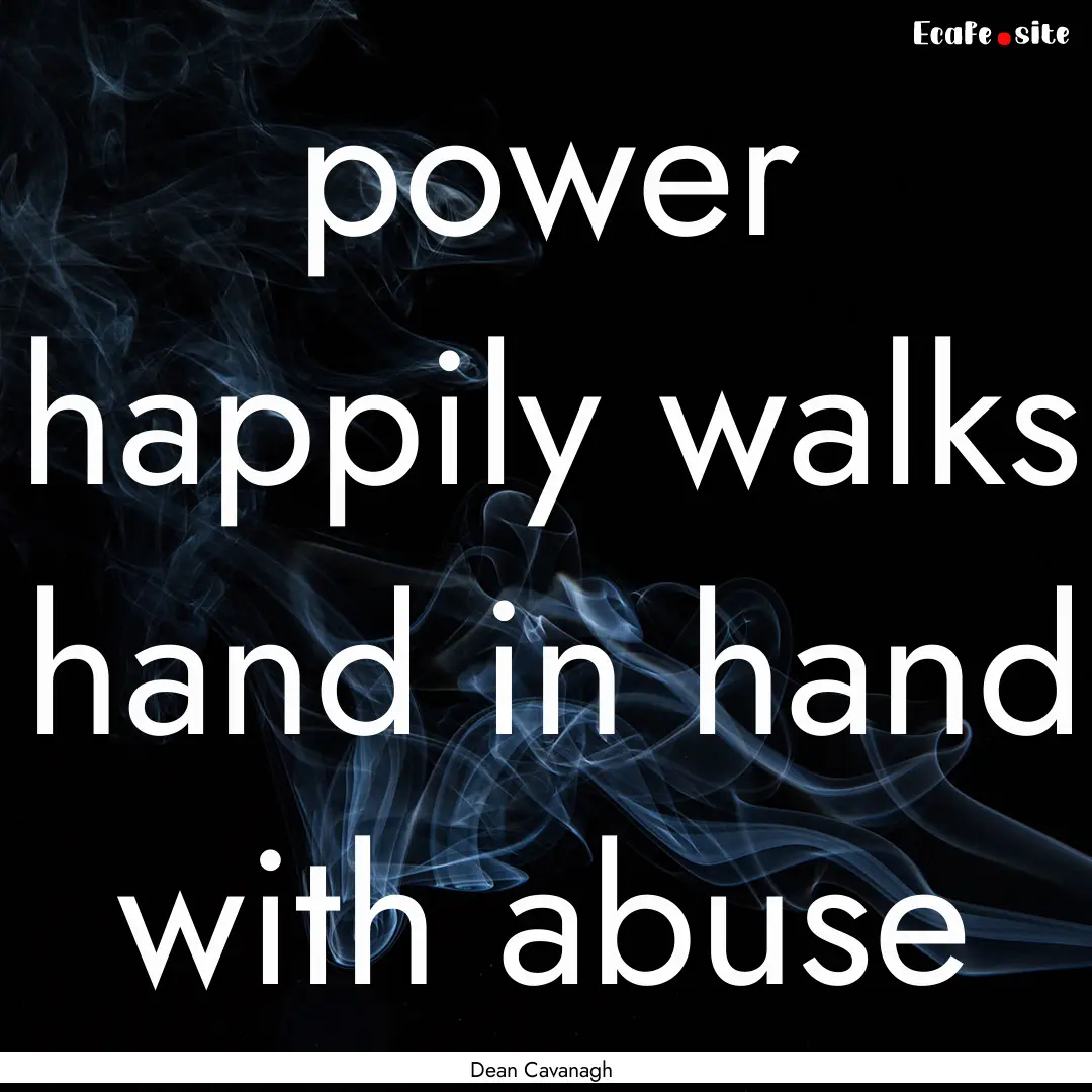 power happily walks hand in hand with abuse.... : Quote by Dean Cavanagh