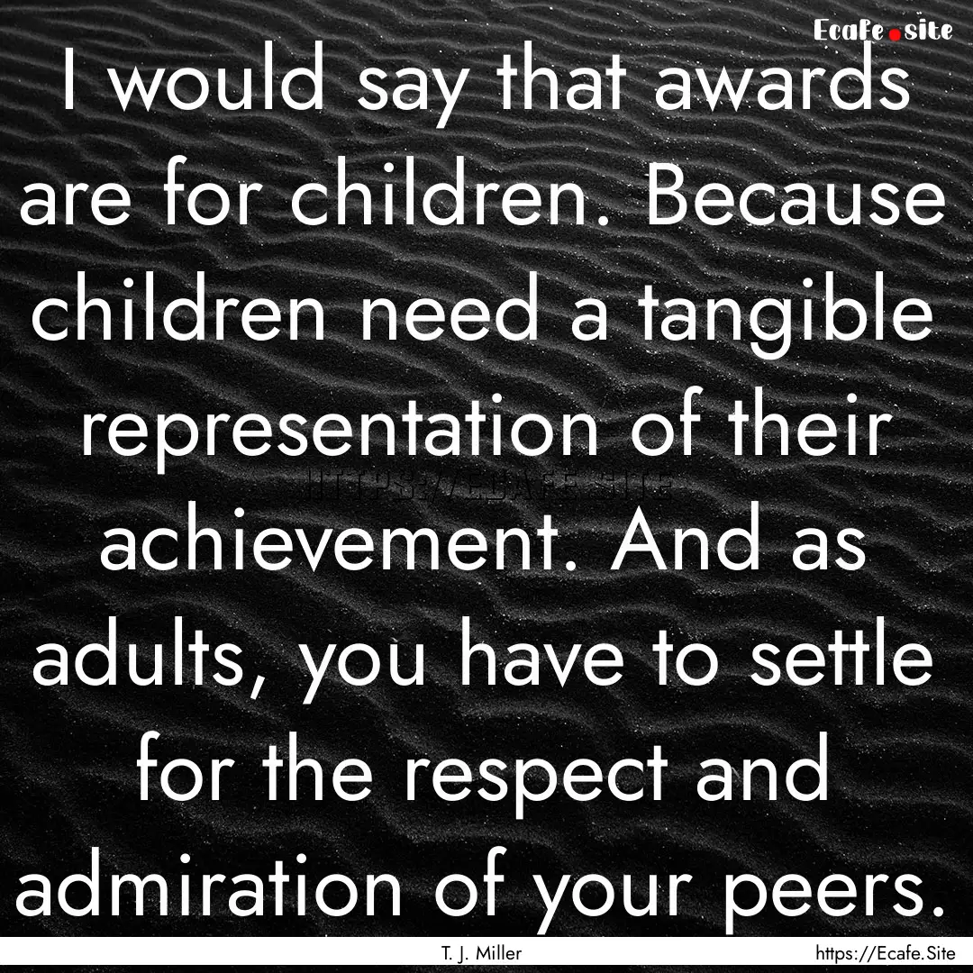 I would say that awards are for children..... : Quote by T. J. Miller