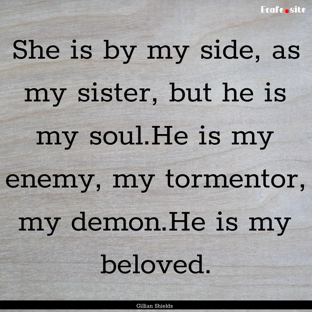 She is by my side, as my sister, but he is.... : Quote by Gillian Shields