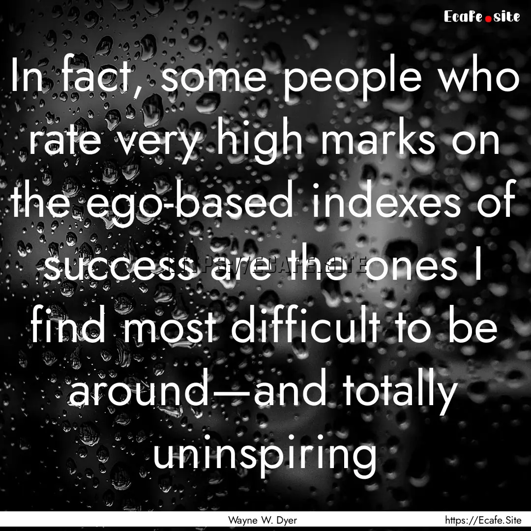 In fact, some people who rate very high marks.... : Quote by Wayne W. Dyer