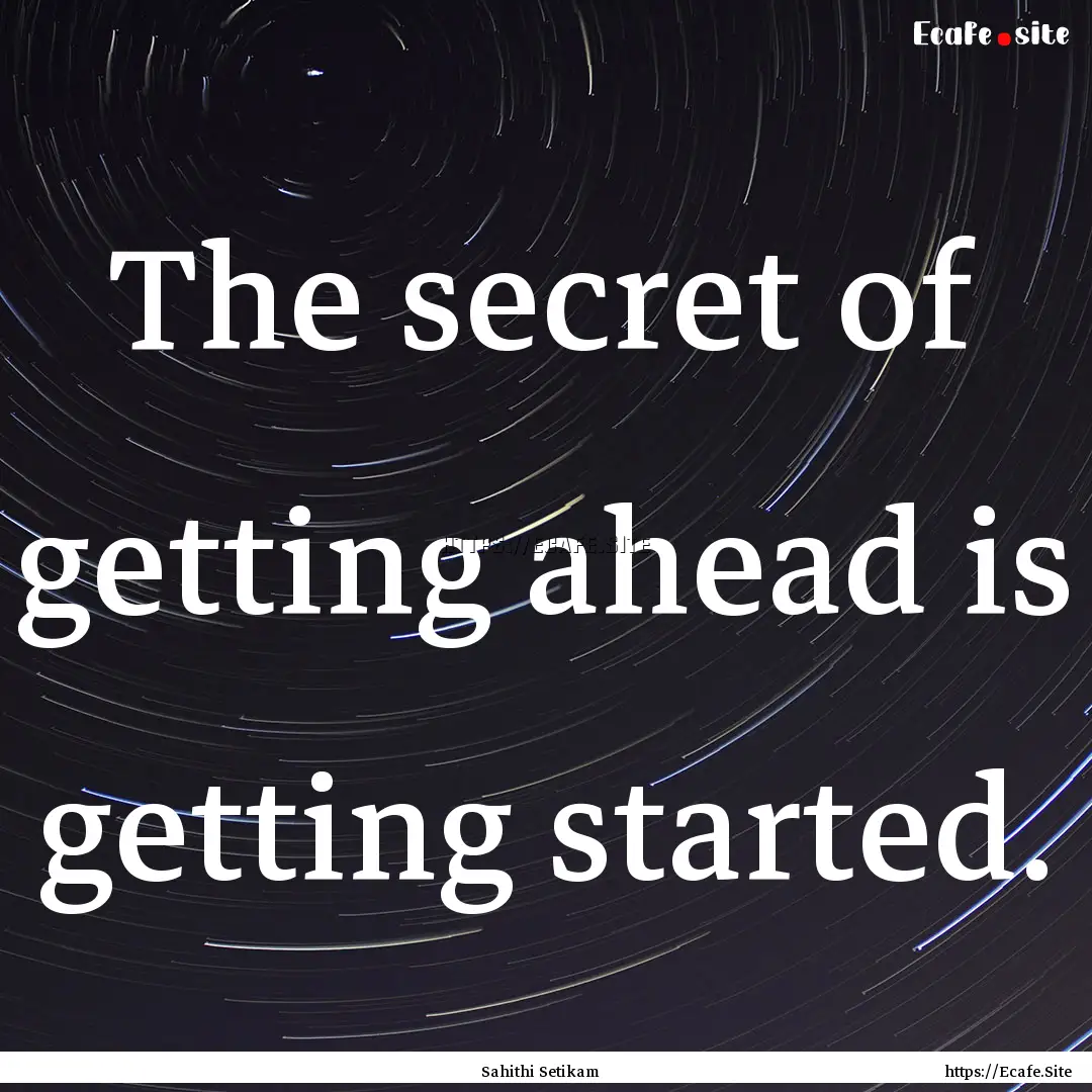 The secret of getting ahead is getting started..... : Quote by Sahithi Setikam