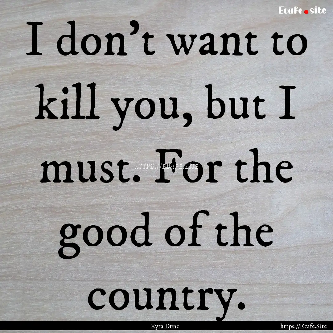 I don’t want to kill you, but I must. For.... : Quote by Kyra Dune