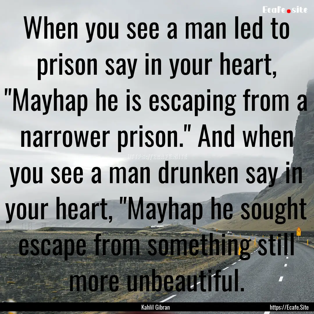 When you see a man led to prison say in your.... : Quote by Kahlil Gibran