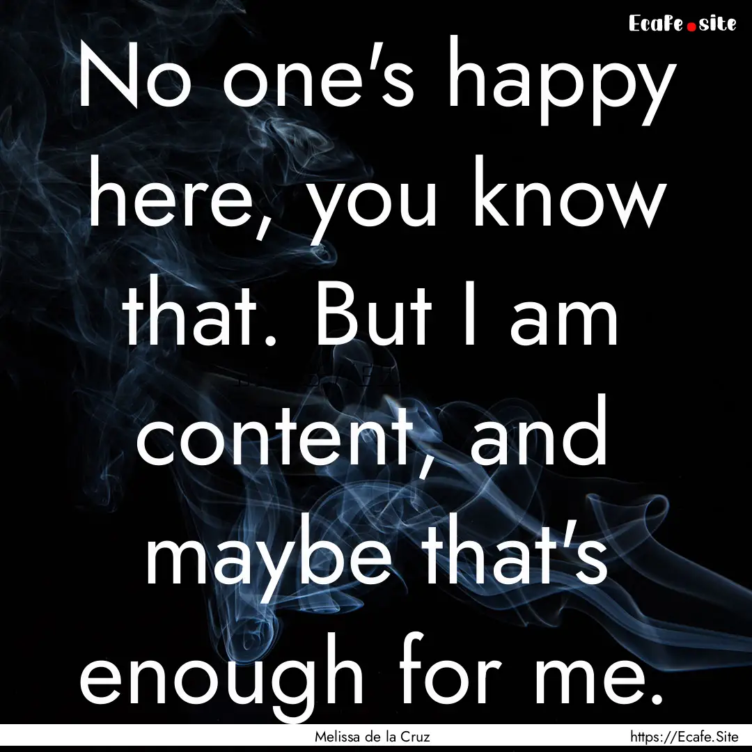 No one's happy here, you know that. But I.... : Quote by Melissa de la Cruz