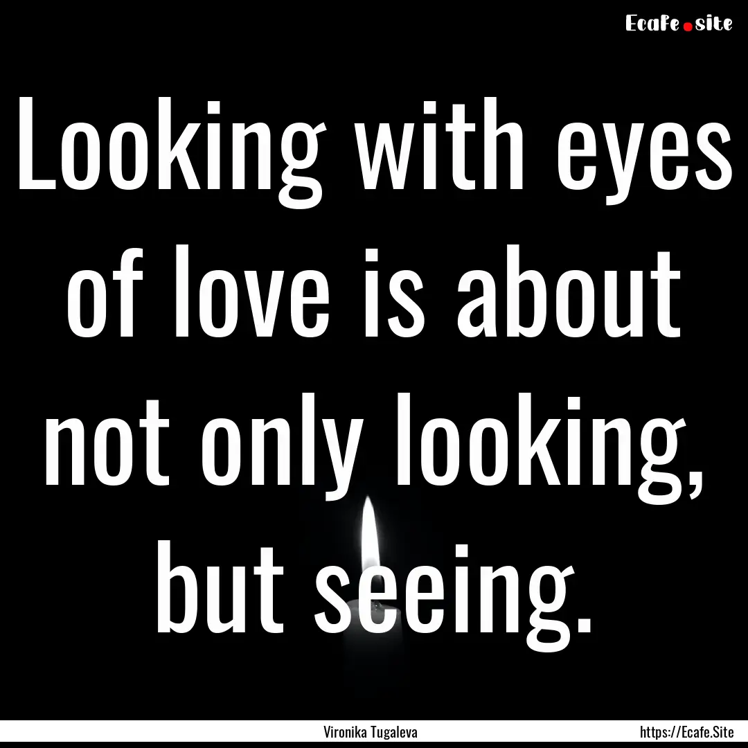 Looking with eyes of love is about not only.... : Quote by Vironika Tugaleva