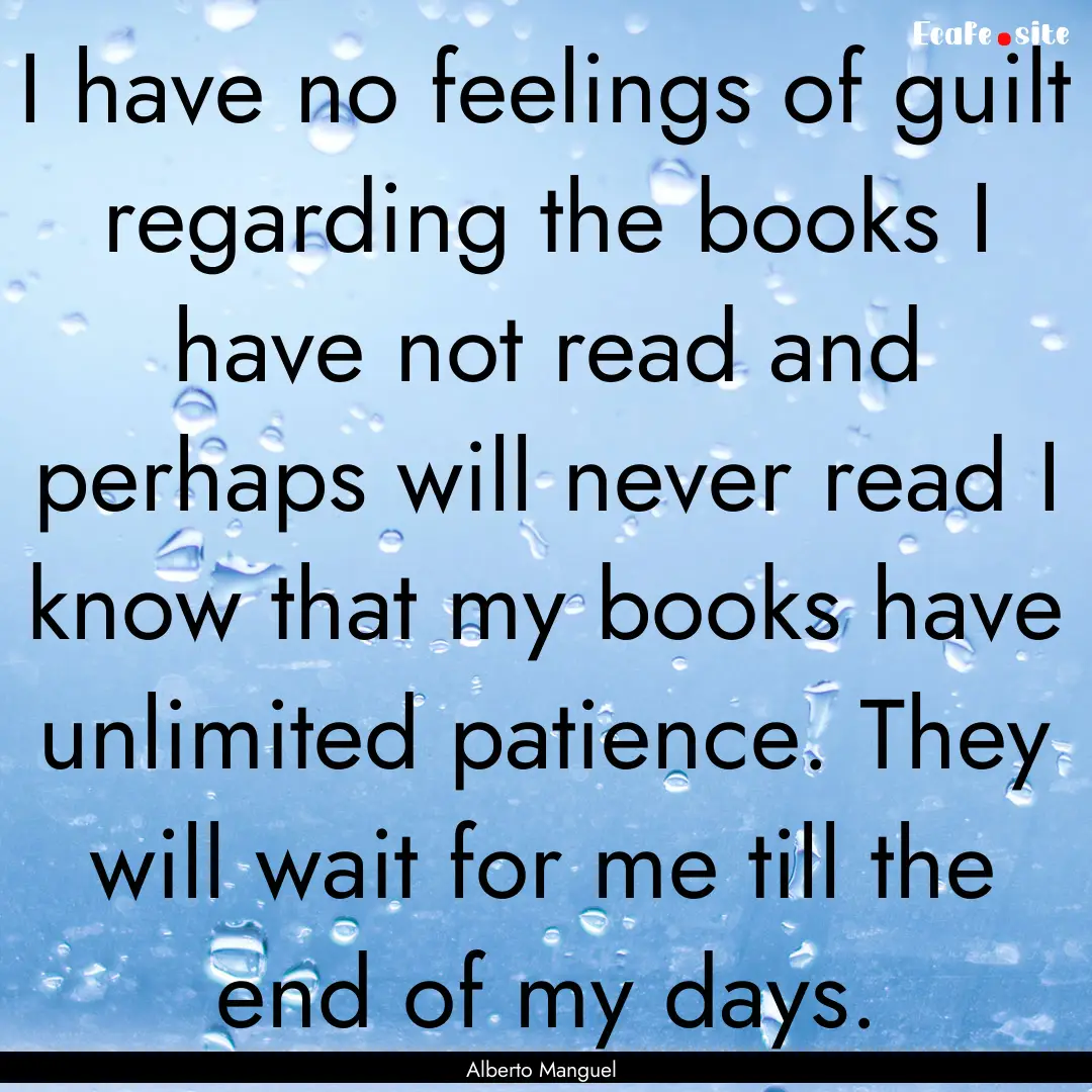 I have no feelings of guilt regarding the.... : Quote by Alberto Manguel