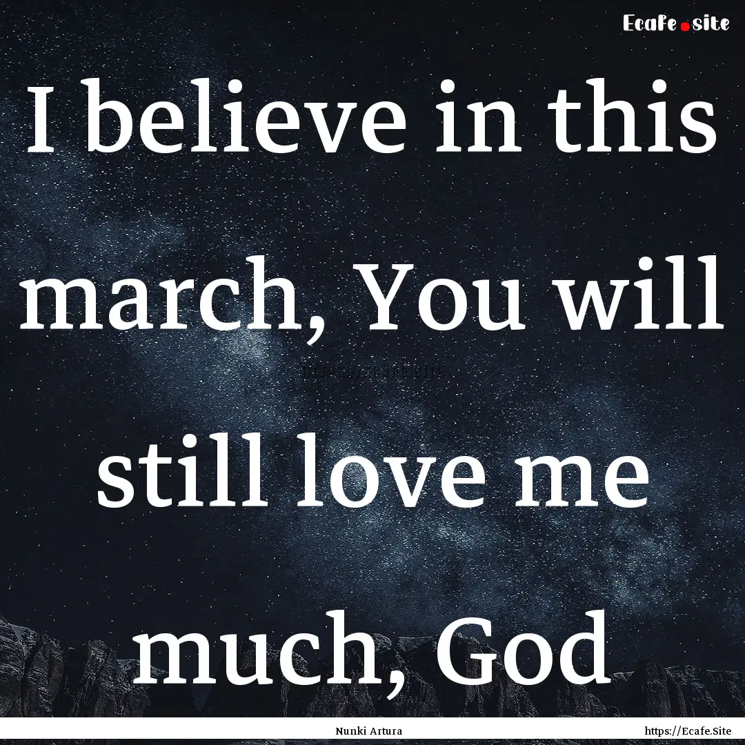 I believe in this march, You will still love.... : Quote by Nunki Artura