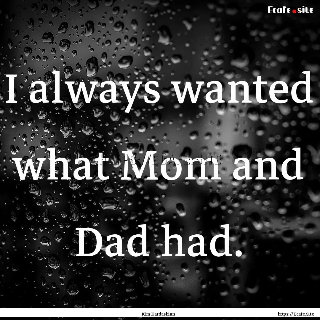 I always wanted what Mom and Dad had. : Quote by Kim Kardashian