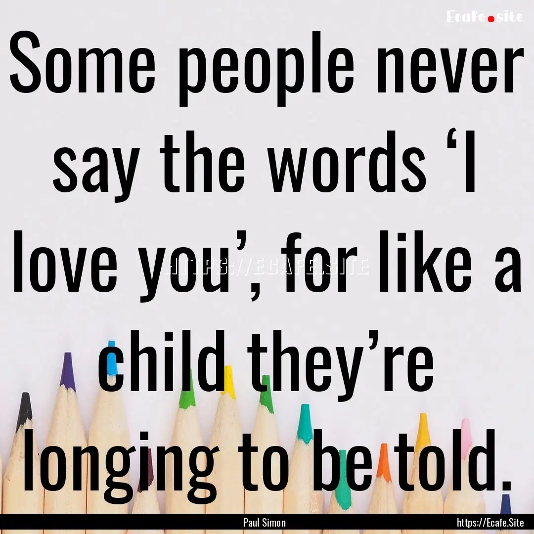 Some people never say the words ‘I love.... : Quote by Paul Simon