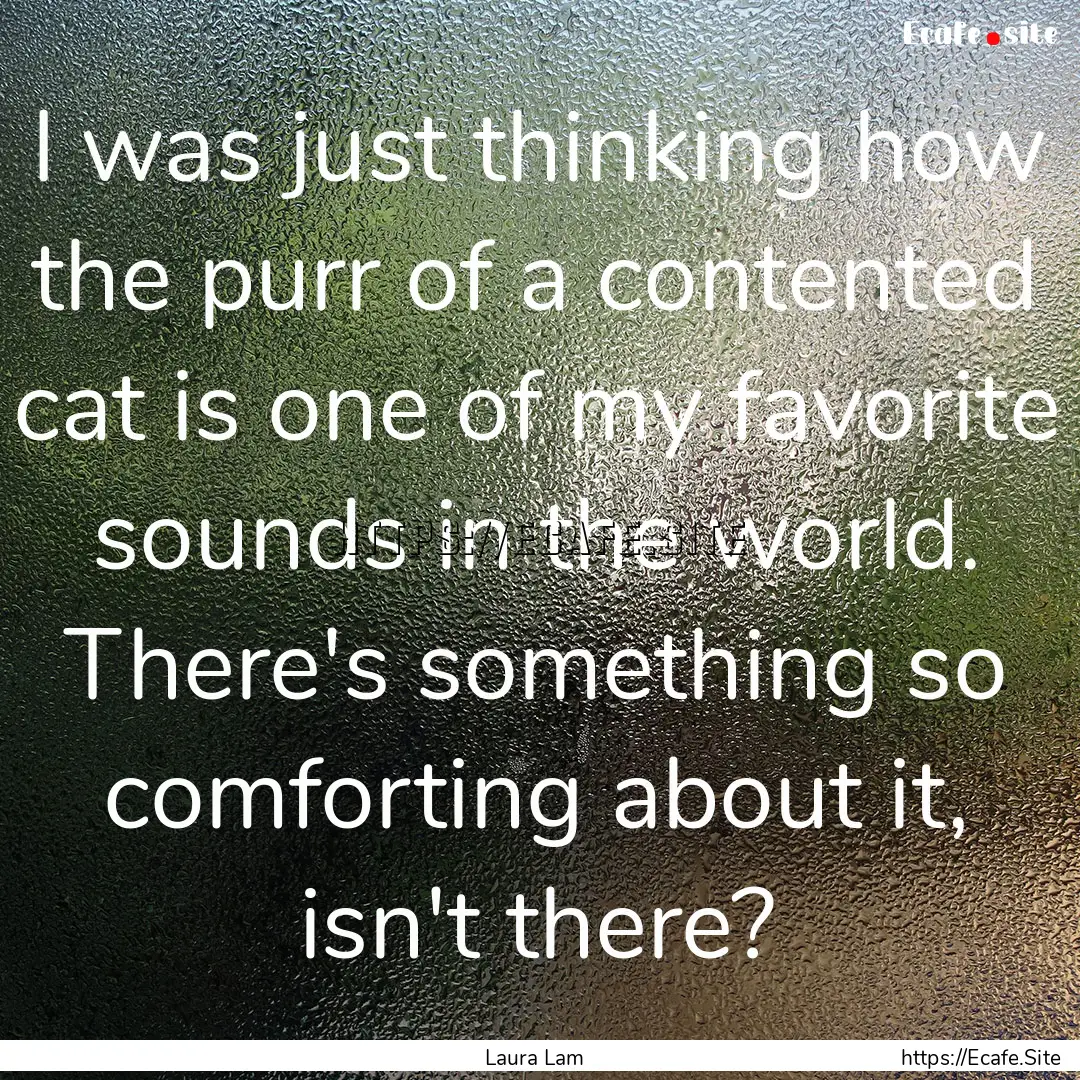 I was just thinking how the purr of a contented.... : Quote by Laura Lam