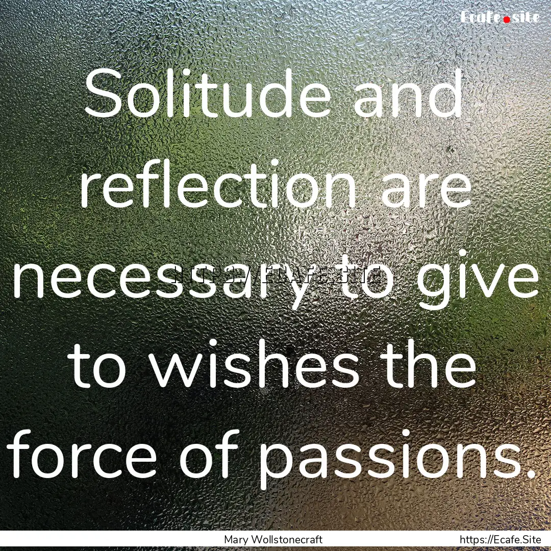 Solitude and reflection are necessary to.... : Quote by Mary Wollstonecraft