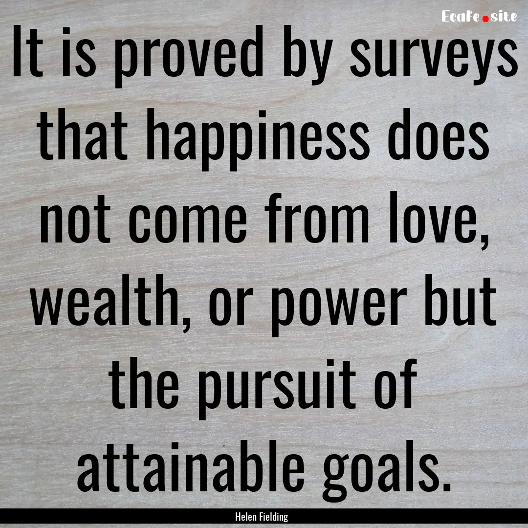 It is proved by surveys that happiness does.... : Quote by Helen Fielding