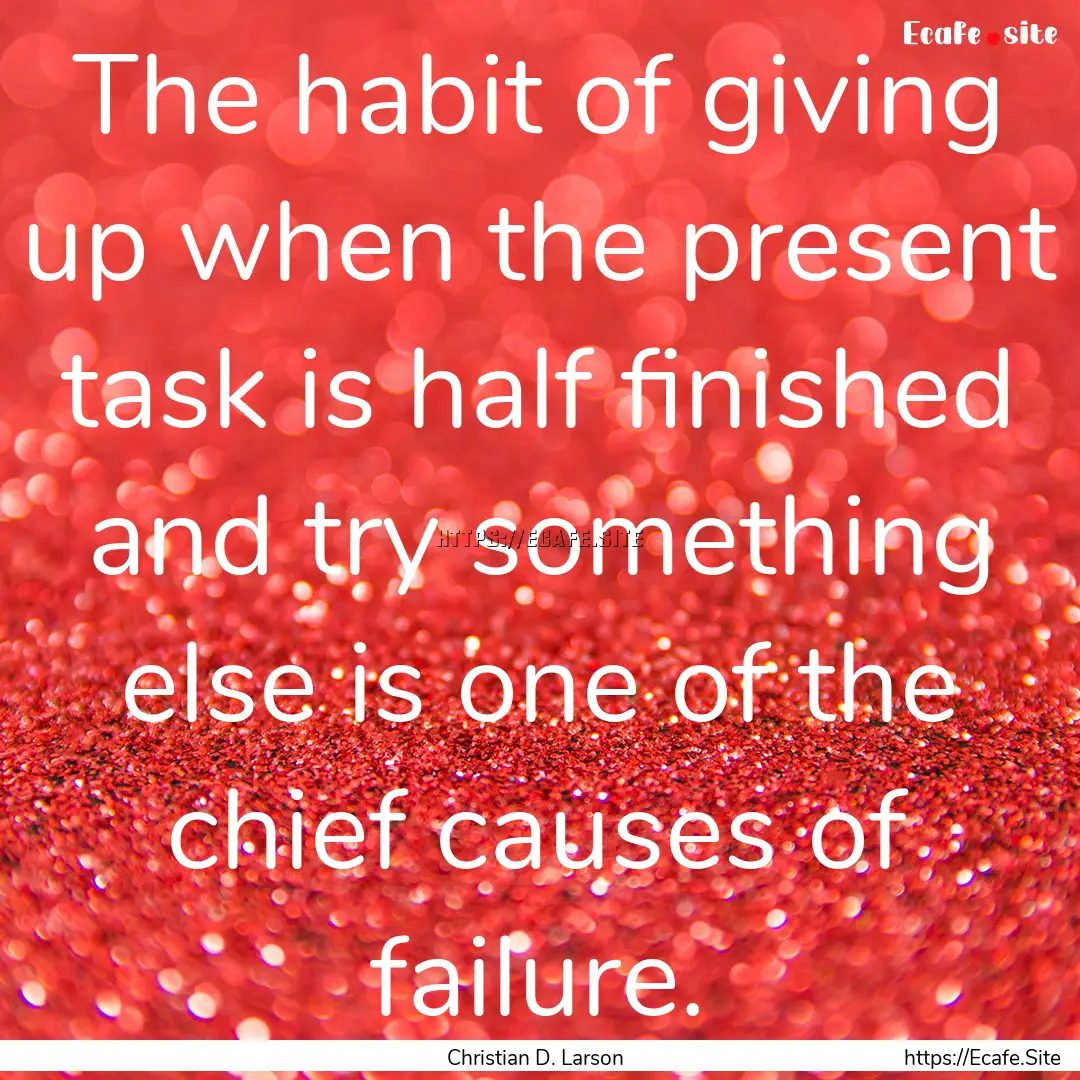 The habit of giving up when the present task.... : Quote by Christian D. Larson