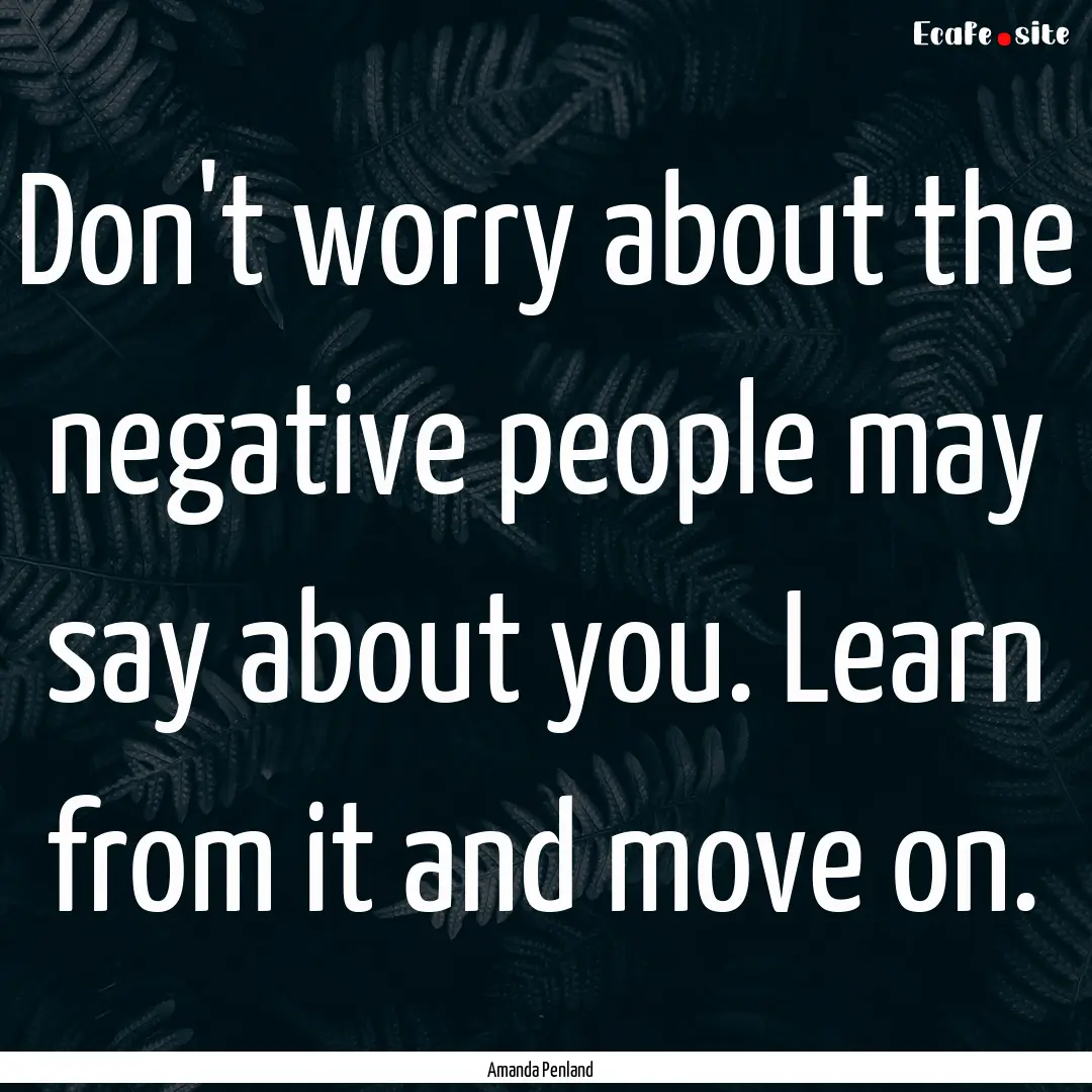 Don't worry about the negative people may.... : Quote by Amanda Penland