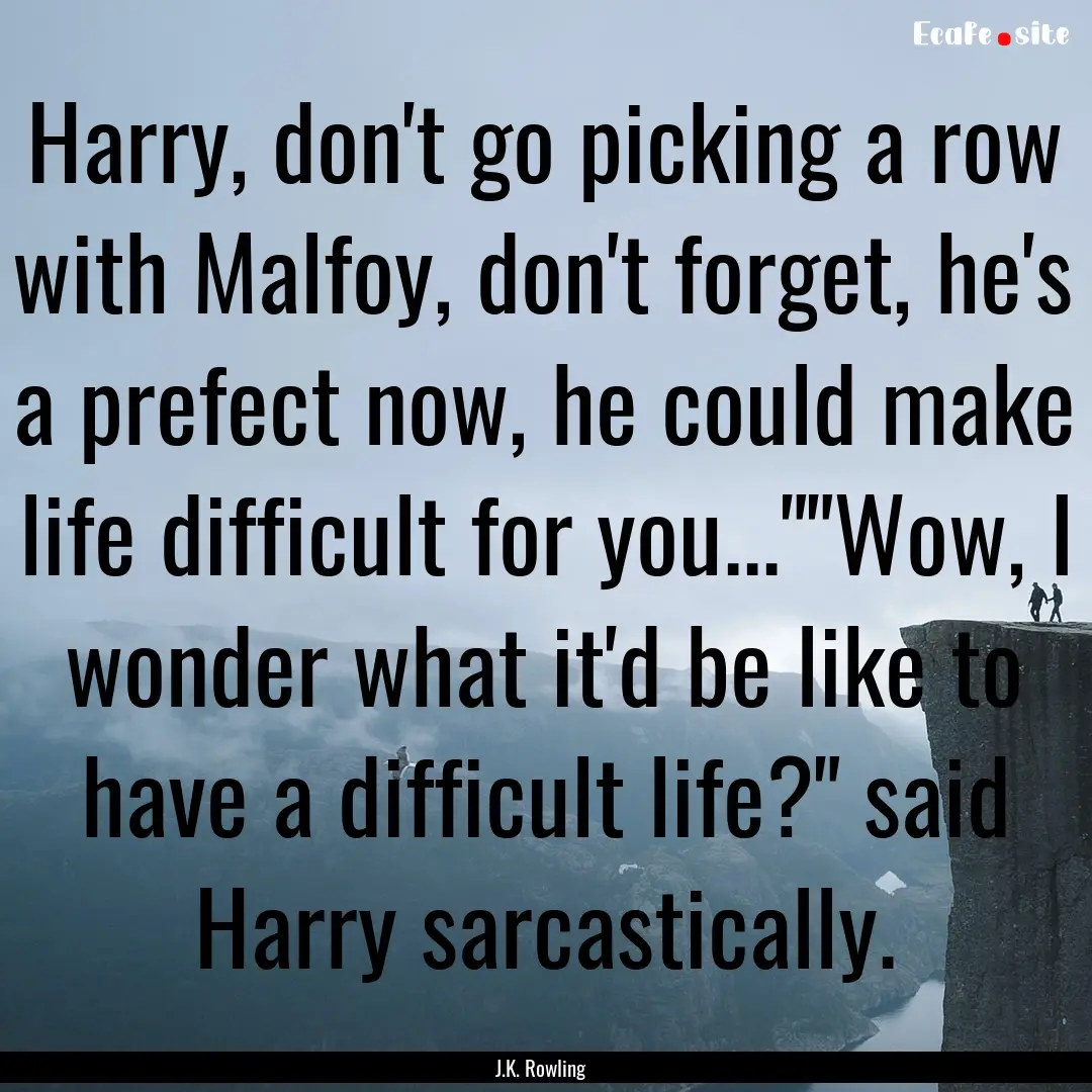 Harry, don't go picking a row with Malfoy,.... : Quote by J.K. Rowling