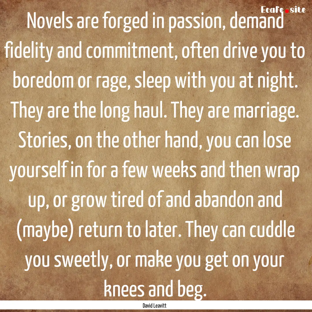 Novels are forged in passion, demand fidelity.... : Quote by David Leavitt