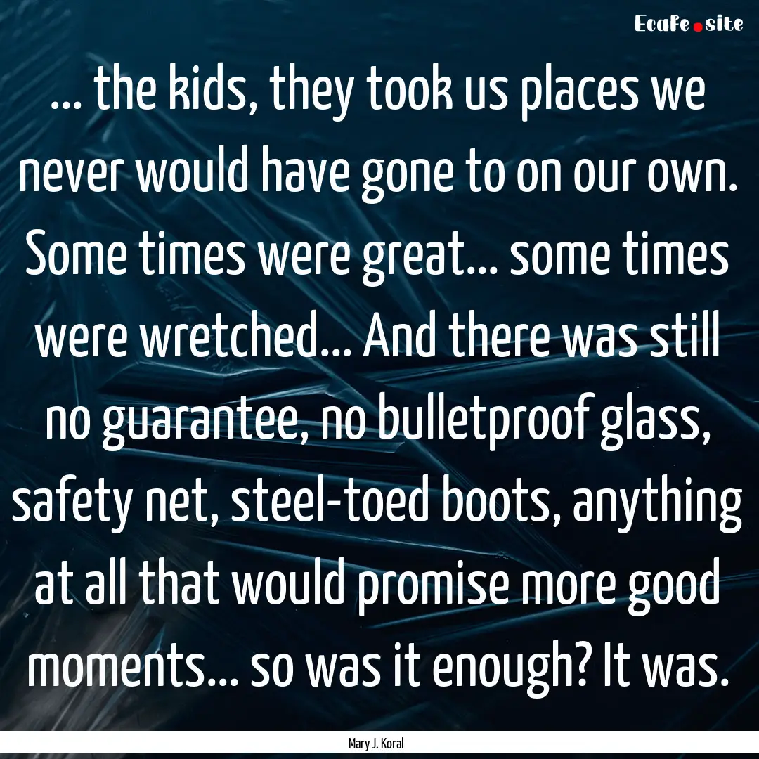 ... the kids, they took us places we never.... : Quote by Mary J. Koral