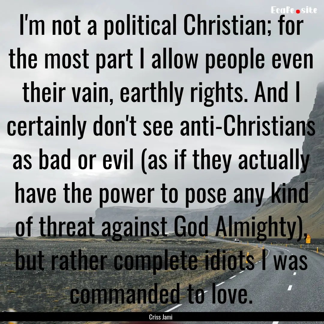 I'm not a political Christian; for the most.... : Quote by Criss Jami