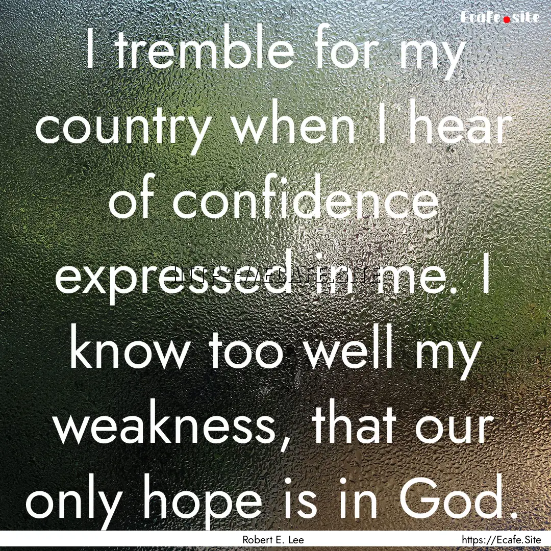 I tremble for my country when I hear of confidence.... : Quote by Robert E. Lee