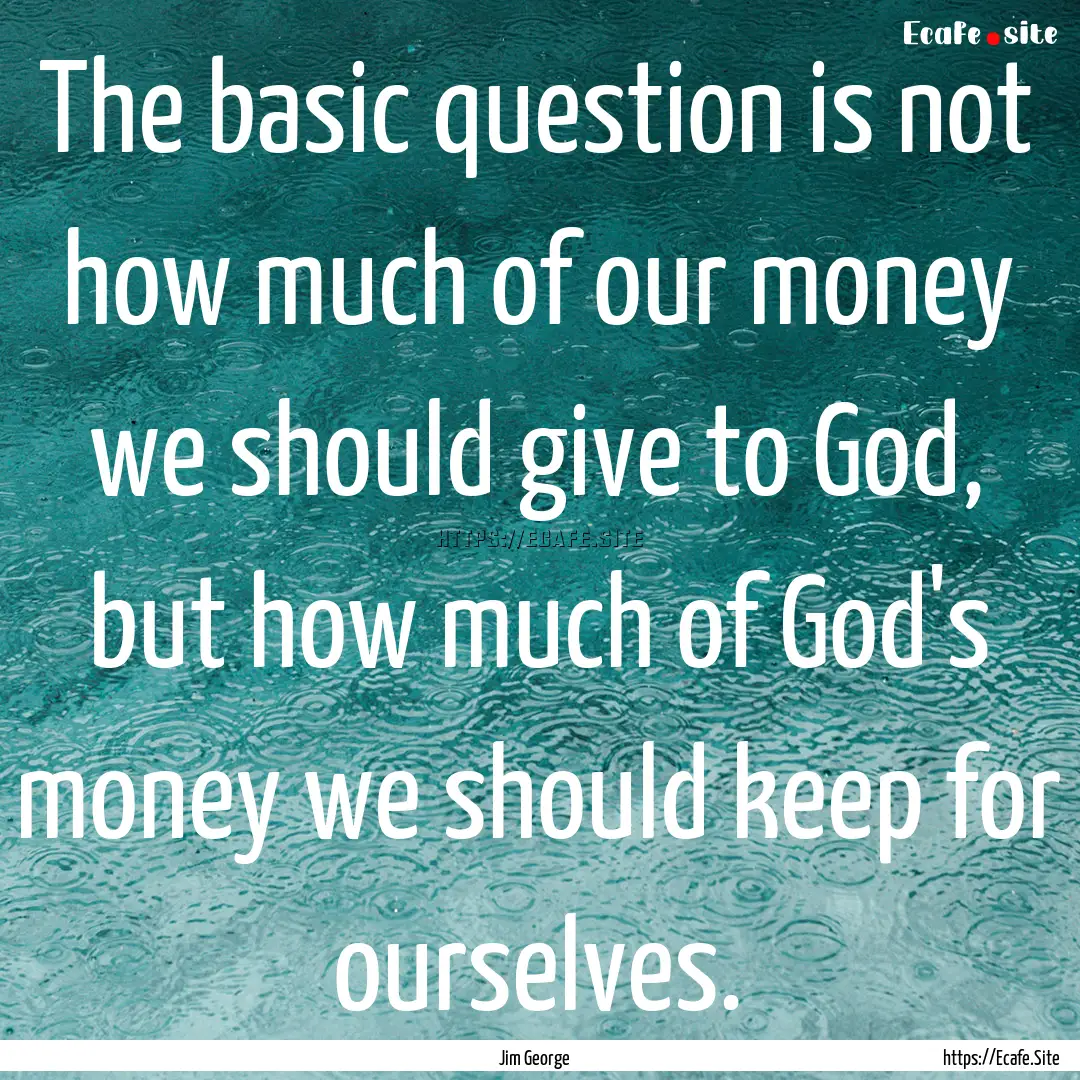 The basic question is not how much of our.... : Quote by Jim George