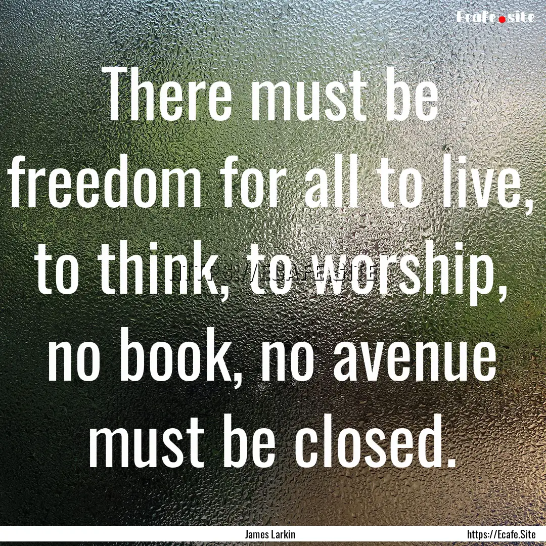 There must be freedom for all to live, to.... : Quote by James Larkin