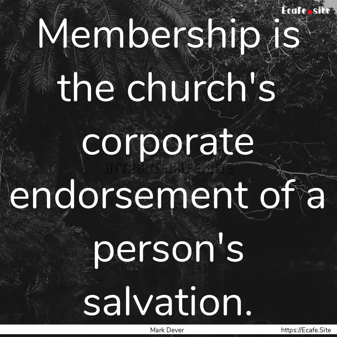 Membership is the church's corporate endorsement.... : Quote by Mark Dever