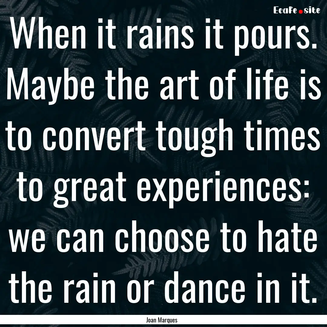 When it rains it pours. Maybe the art of.... : Quote by Joan Marques