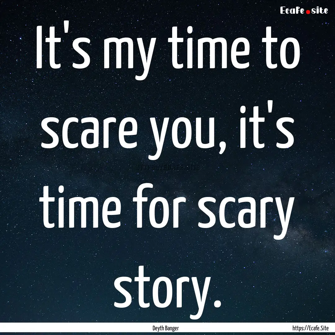 It's my time to scare you, it's time for.... : Quote by Deyth Banger