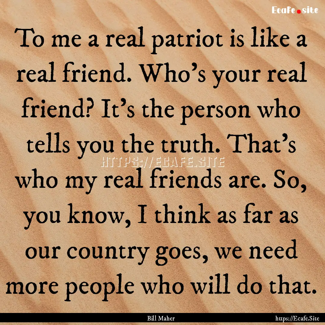 To me a real patriot is like a real friend..... : Quote by Bill Maher